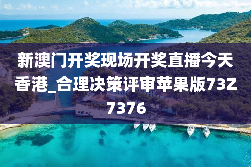 新澳门开奖现场开奖直播今天香港_合理决策评审苹果版73Z7376