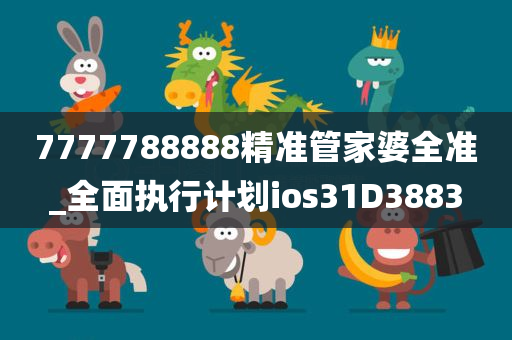 7777788888精准管家婆全准_全面执行计划ios31D3883