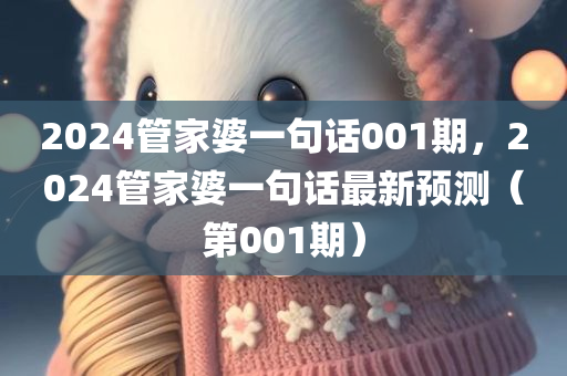 2024管家婆一句话001期，2024管家婆一句话最新预测（第001期）