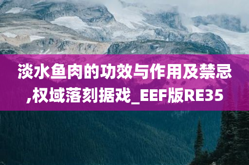 淡水鱼肉的功效与作用及禁忌,权域落刻据戏_EEF版RE35