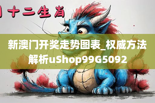 新澳门开奖走势图表_权威方法解析uShop99G5092