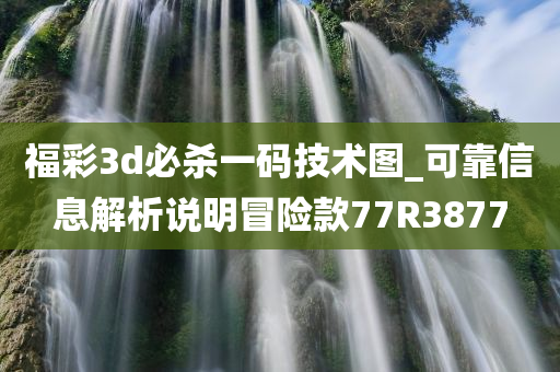 福彩3d必杀一码技术图_可靠信息解析说明冒险款77R3877