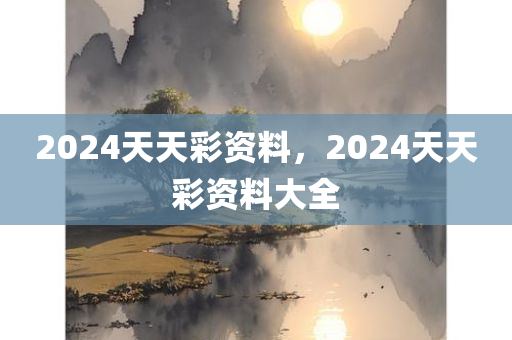 2024天天彩资料，2024天天彩资料大全