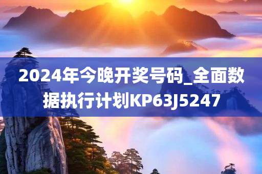 2024年今晚开奖号码_全面数据执行计划KP63J5247