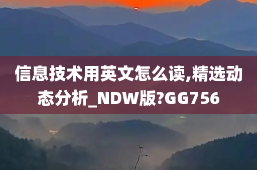 信息技术用英文怎么读,精选动态分析_NDW版?GG756