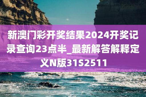 新澳门彩开奖结果2024开奖记录查询23点半_最新解答解释定义N版31S2511