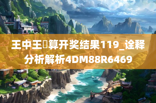 王中王鉄算开奖结果119_诠释分析解析4DM88R6469