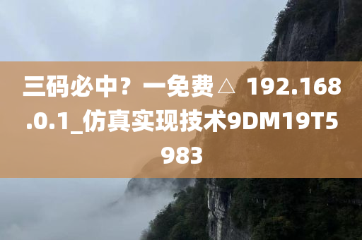 三码必中？一免费△ 192.168.0.1_仿真实现技术9DM19T5983