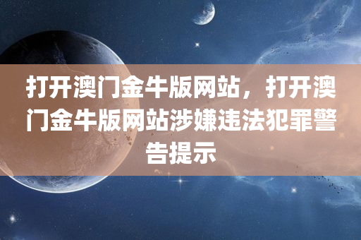 打开澳门金牛版网站，打开澳门金牛版网站涉嫌违法犯罪警告提示