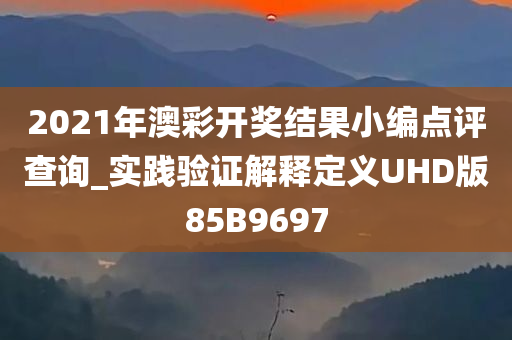 2021年澳彩开奖结果小编点评查询_实践验证解释定义UHD版85B9697