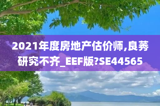 2021年度房地产估价师,良莠研究不齐_EEF版?SE44565