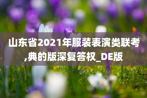 山东省2021年服装表演类联考,典的版深复答权_DE版