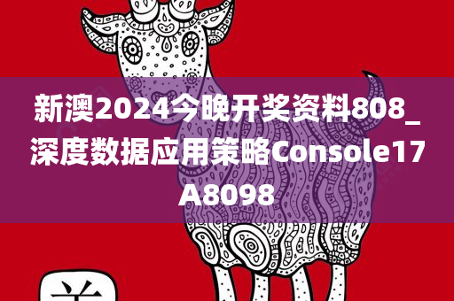 新澳2024今晚开奖资料808_深度数据应用策略Console17A8098