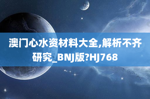 澳门心水资材料大全,解析不齐研究_BNJ版?HJ768