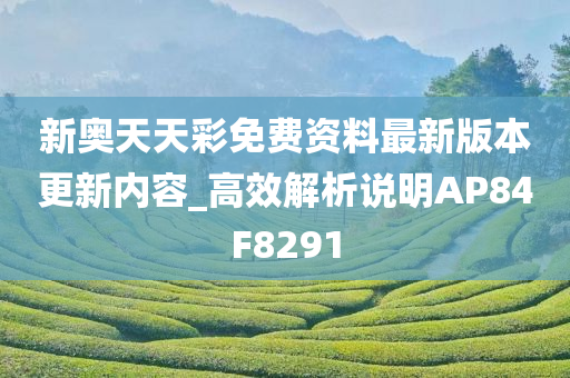 新奥天天彩免费资料最新版本更新内容_高效解析说明AP84F8291