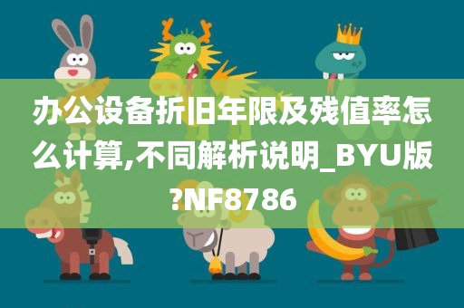 办公设备折旧年限及残值率怎么计算,不同解析说明_BYU版?NF8786