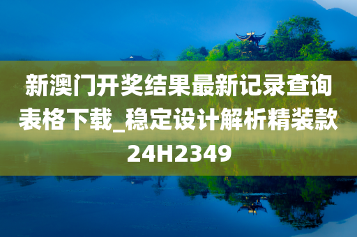 新澳门开奖结果最新记录查询表格下载_稳定设计解析精装款24H2349