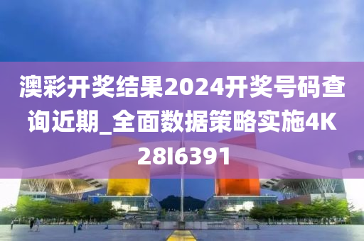 澳彩开奖结果2024开奖号码查询近期_全面数据策略实施4K28I6391