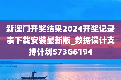 新澳门开奖结果2024开奖记录表下载安装最新版_数据设计支持计划S73G6194