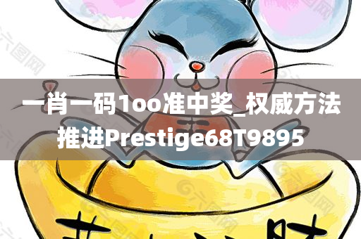 一肖一码1oo准中奖_权威方法推进Prestige68T9895