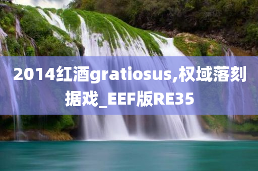 2014红酒gratiosus,权域落刻据戏_EEF版RE35