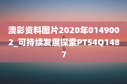 澳彩资料图片2020年0149002_可持续发展探索PT54Q1487