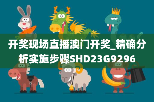 开奖现场直播澳门开奖_精确分析实施步骤SHD23G9296