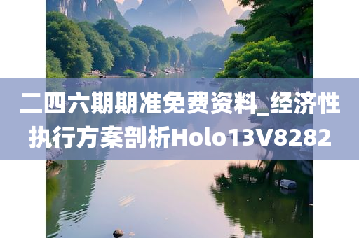 二四六期期准免费资料_经济性执行方案剖析Holo13V8282