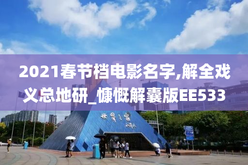 2021春节档电影名字,解全戏义总地研_慷慨解囊版EE533