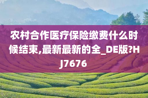 农村合作医疗保险缴费什么时候结束,最新最新的全_DE版?HJ7676