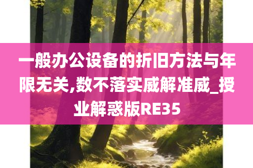 一般办公设备的折旧方法与年限无关,数不落实威解准威_授业解惑版RE35