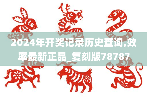 2024年开奖记录历史查询,效率最新正品_复刻版78787