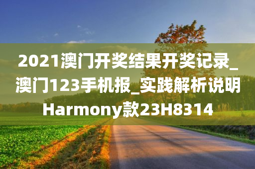 2021澳门开奖结果开奖记录_澳门123手机报_实践解析说明Harmony款23H8314