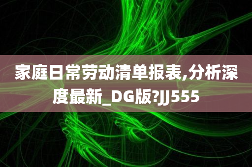 家庭日常劳动清单报表,分析深度最新_DG版?JJ555