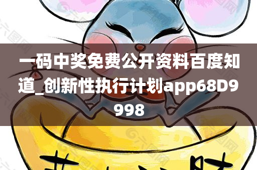 一码中奖免费公开资料百度知道_创新性执行计划app68D9998