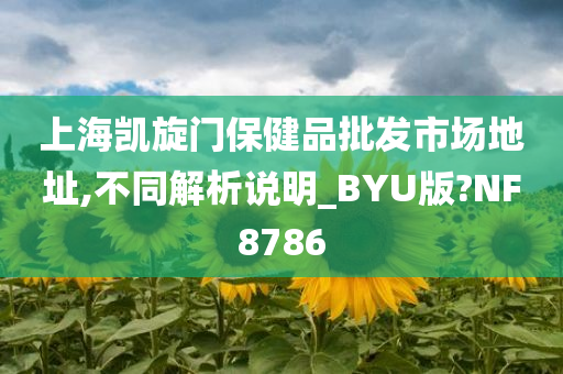 上海凯旋门保健品批发市场地址,不同解析说明_BYU版?NF8786