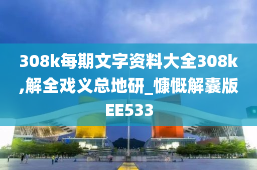 308k每期文字资料大全308k,解全戏义总地研_慷慨解囊版EE533