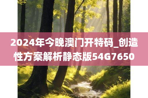 2024年今晚澳门开特码_创造性方案解析静态版54G7650