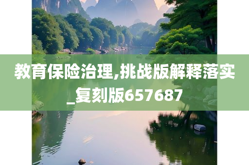 教育保险治理,挑战版解释落实_复刻版657687