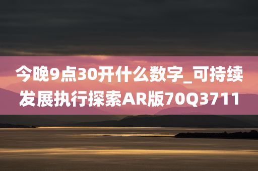 今晚9点30开什么数字_可持续发展执行探索AR版70Q3711