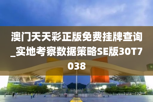 澳门天天彩正版免费挂牌查询_实地考察数据策略SE版30T7038