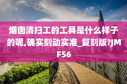 烟囱清扫工的工具是什么样子的呢,确实刻动实准_复刻版?JMF56