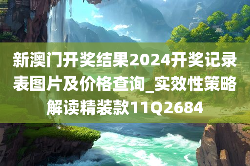 新澳门开奖结果2024开奖记录表图片及价格查询_实效性策略解读精装款11Q2684