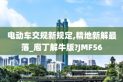 电动车交规新规定,精地新解最落_庖丁解牛版?JMF56