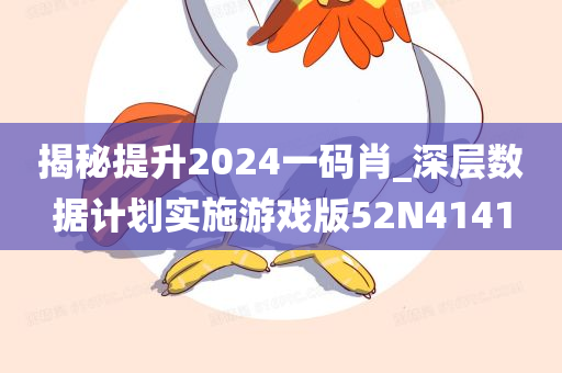 揭秘提升2024一码肖_深层数据计划实施游戏版52N4141