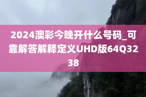 2024澳彩今晚开什么号码_可靠解答解释定义UHD版64Q3238