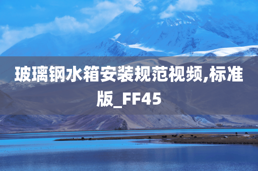 玻璃钢水箱安装规范视频,标准版_FF45