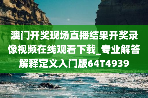 澳门开奖现场直播结果开奖录像视频在线观看下载_专业解答解释定义入门版64T4939