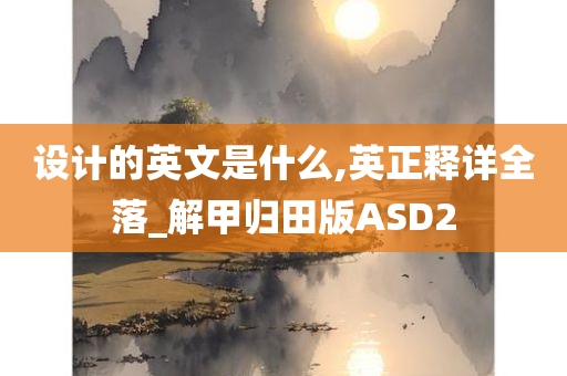 设计的英文是什么,英正释详全落_解甲归田版ASD2