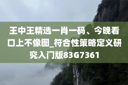 王中王精选一肖一码、今晚看口上不像图_符合性策略定义研究入门版83G7361